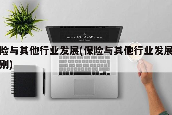 保险与其他行业发展(保险与其他行业发展的区别)